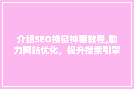 介绍SEO换链神器教程,助力网站优化，提升搜索引擎排名