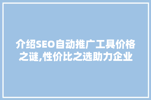 介绍SEO自动推广工具价格之谜,性价比之选助力企业腾飞