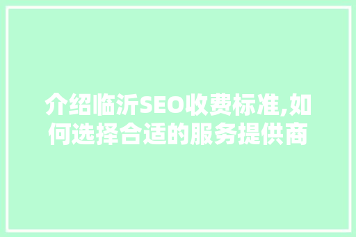 介绍临沂SEO收费标准,如何选择合适的服务提供商 服务器/数据库