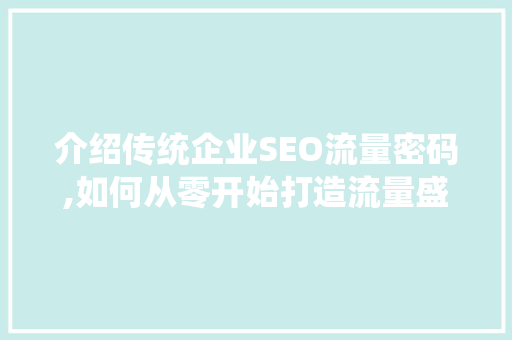 介绍传统企业SEO流量密码,如何从零开始打造流量盛宴