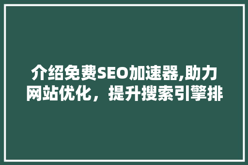 介绍免费SEO加速器,助力网站优化，提升搜索引擎排名