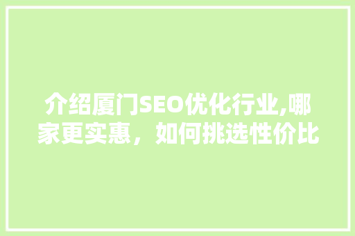 介绍厦门SEO优化行业,哪家更实惠，如何挑选性价比高的服务商