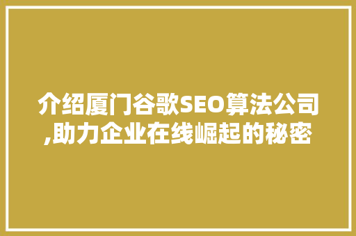 介绍厦门谷歌SEO算法公司,助力企业在线崛起的秘密武器