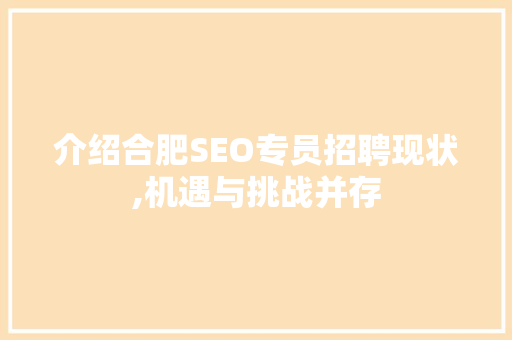 介绍合肥SEO专员招聘现状,机遇与挑战并存