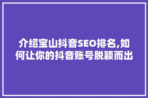 介绍宝山抖音SEO排名,如何让你的抖音账号脱颖而出