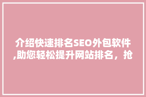 介绍快速排名SEO外包软件,助您轻松提升网站排名，抢占网络市场先机