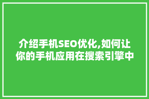 介绍手机SEO优化,如何让你的手机应用在搜索引擎中脱颖而出