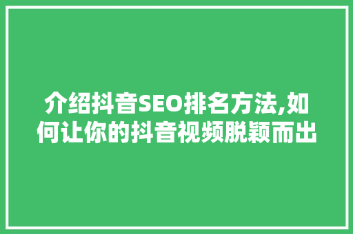 介绍抖音SEO排名方法,如何让你的抖音视频脱颖而出