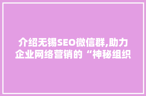 介绍无锡SEO微信群,助力企业网络营销的“神秘组织”