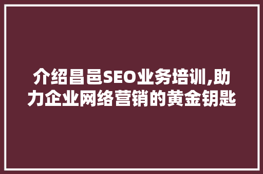 介绍昌邑SEO业务培训,助力企业网络营销的黄金钥匙