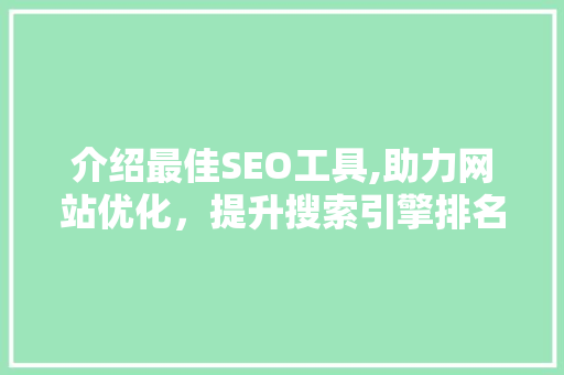 介绍最佳SEO工具,助力网站优化，提升搜索引擎排名
