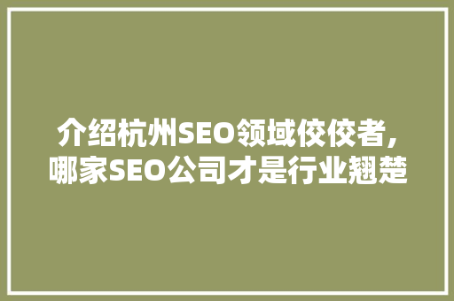 介绍杭州SEO领域佼佼者,哪家SEO公司才是行业翘楚