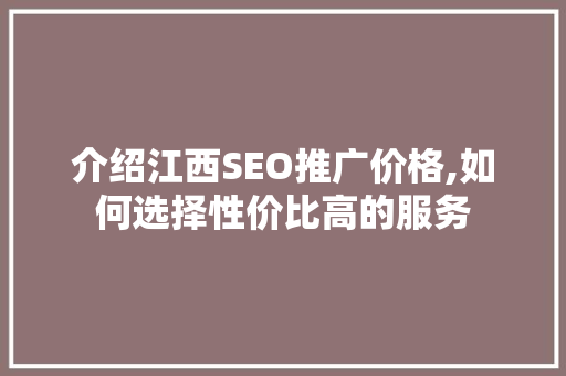 介绍江西SEO推广价格,如何选择性价比高的服务