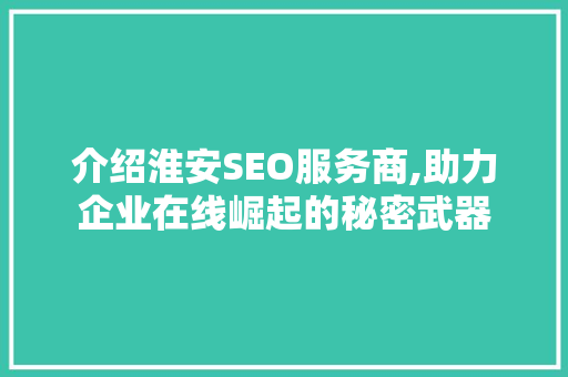 介绍淮安SEO服务商,助力企业在线崛起的秘密武器