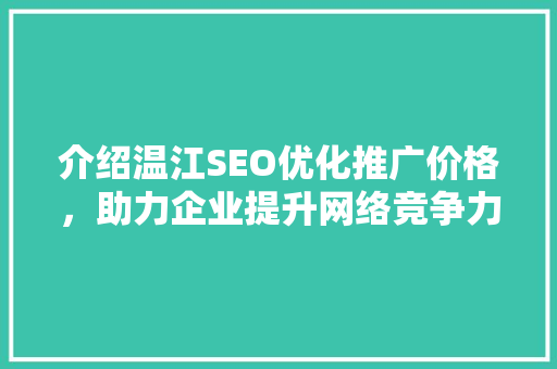 介绍温江SEO优化推广价格，助力企业提升网络竞争力