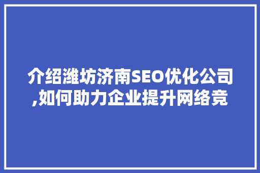 介绍潍坊济南SEO优化公司,如何助力企业提升网络竞争力