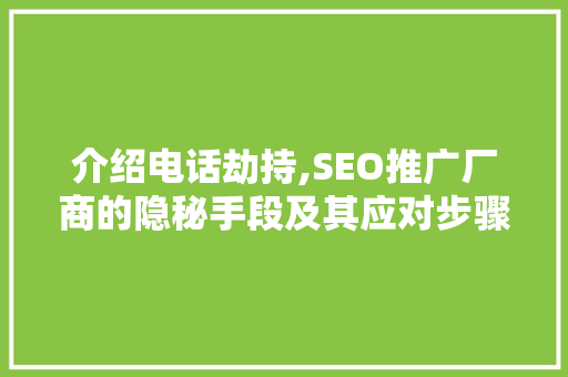介绍电话劫持,SEO推广厂商的隐秘手段及其应对步骤
