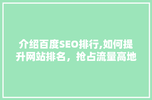 介绍百度SEO排行,如何提升网站排名，抢占流量高地
