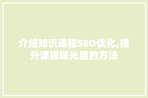介绍知识课程SEO优化,提升课程曝光度的方法