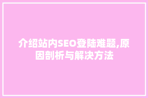 介绍站内SEO登陆难题,原因剖析与解决方法