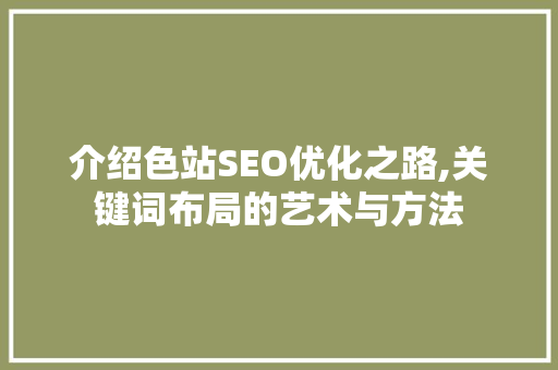 介绍色站SEO优化之路,关键词布局的艺术与方法
