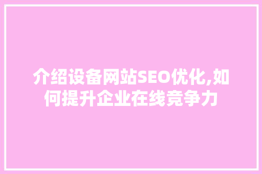 介绍设备网站SEO优化,如何提升企业在线竞争力