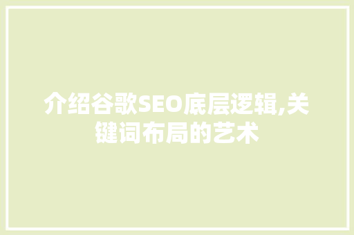 介绍谷歌SEO底层逻辑,关键词布局的艺术