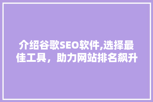 介绍谷歌SEO软件,选择最佳工具，助力网站排名飙升