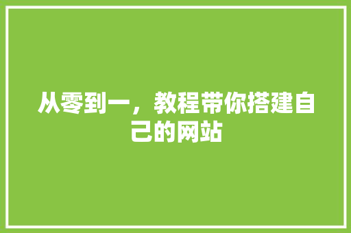从零到一，教程带你搭建自己的网站 从零到一，教程带你搭建自己的网站 Web前端
