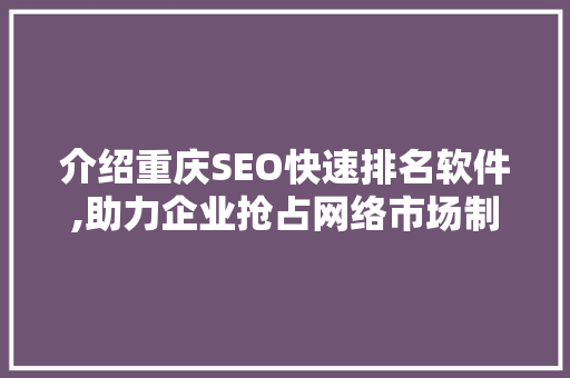 介绍重庆SEO快速排名软件,助力企业抢占网络市场制高点