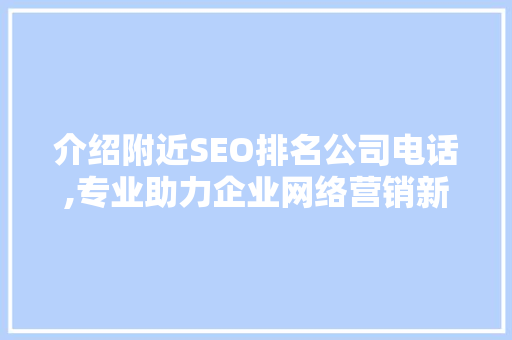 介绍附近SEO排名公司电话,专业助力企业网络营销新篇章