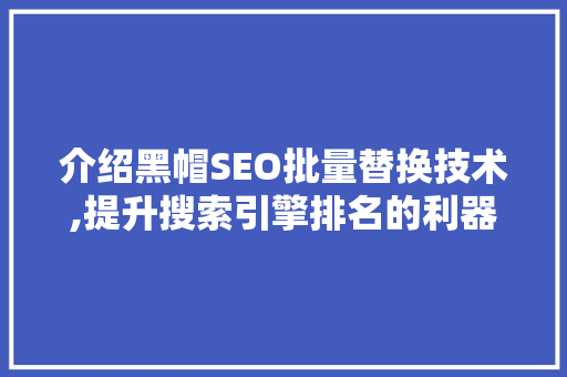 介绍黑帽SEO批量替换技术,提升搜索引擎排名的利器还是违规手段 建站教程
