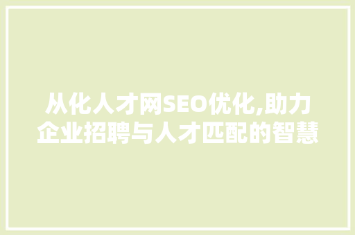 从化人才网SEO优化,助力企业招聘与人才匹配的智慧之路 建站教程