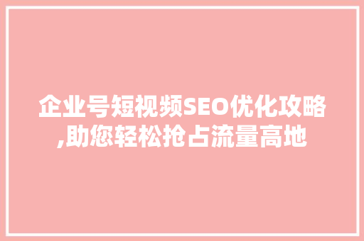 企业号短视频SEO优化攻略,助您轻松抢占流量高地