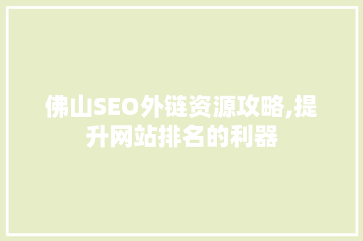 佛山SEO外链资源攻略,提升网站排名的利器