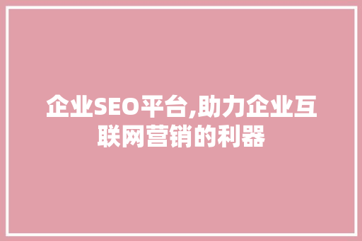 企业SEO平台,助力企业互联网营销的利器
