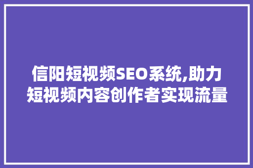 信阳短视频SEO系统,助力短视频内容创作者实现流量爆发