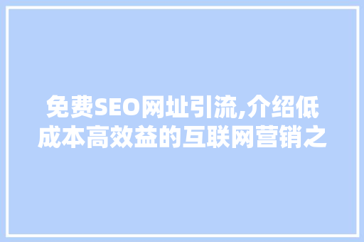 免费SEO网址引流,介绍低成本高效益的互联网营销之路