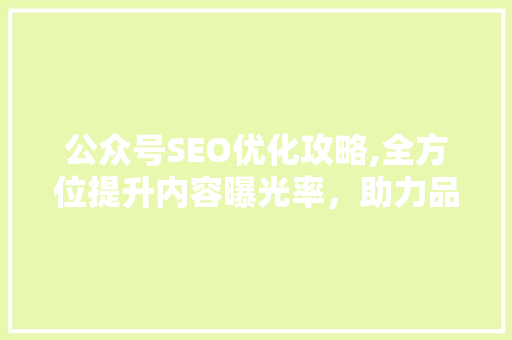 公众号SEO优化攻略,全方位提升内容曝光率，助力品牌成长