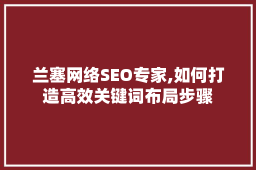 兰塞网络SEO专家,如何打造高效关键词布局步骤