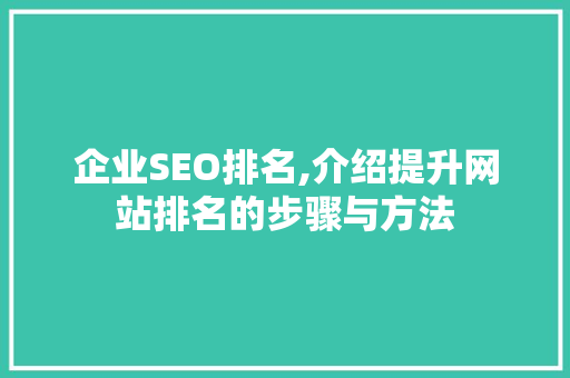 企业SEO排名,介绍提升网站排名的步骤与方法