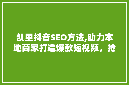 凯里抖音SEO方法,助力本地商家打造爆款短视频，抢占流量红利