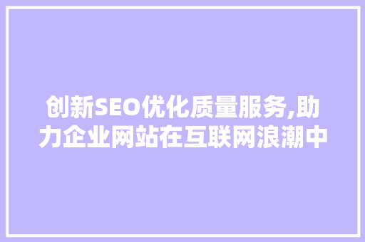 创新SEO优化质量服务,助力企业网站在互联网浪潮中脱颖而出