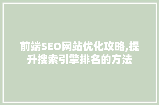 前端SEO网站优化攻略,提升搜索引擎排名的方法