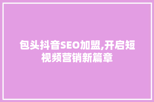 包头抖音SEO加盟,开启短视频营销新篇章