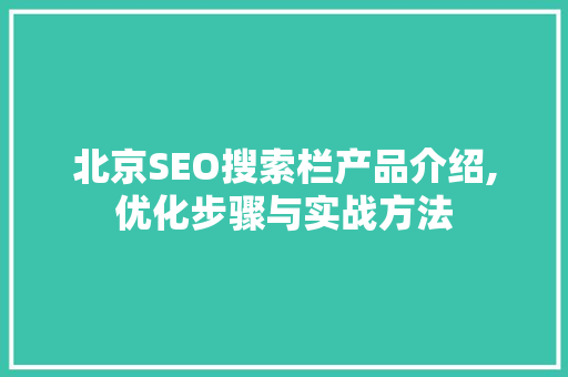 北京SEO搜索栏产品介绍,优化步骤与实战方法