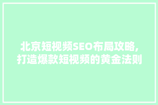 北京短视频SEO布局攻略,打造爆款短视频的黄金法则