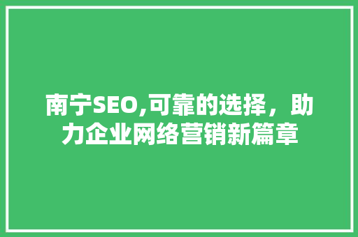 南宁SEO,可靠的选择，助力企业网络营销新篇章