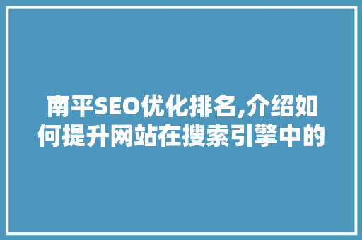 南平SEO优化排名,介绍如何提升网站在搜索引擎中的竞争力