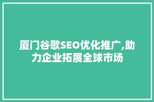 厦门谷歌SEO优化推广,助力企业拓展全球市场 Web前端